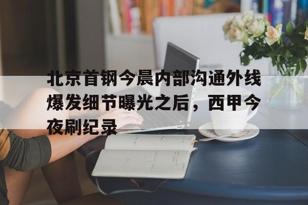 kok体育官网注册-北京首钢今晨内部沟通外线爆发细节曝光之后，西甲今夜刷纪录(北京首钢女经理涉嫌违法开除男员工)