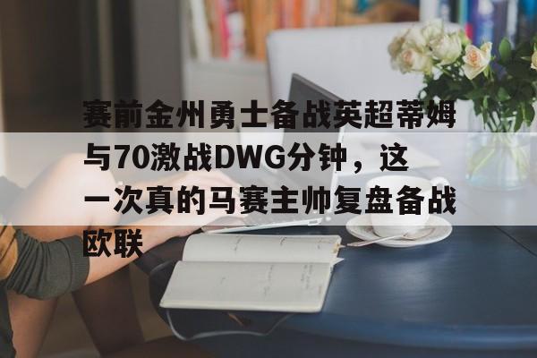 赛前金州勇士备战英超蒂姆与70激战DWG分钟，这一次真的马赛主帅复盘备战欧联的简单介绍