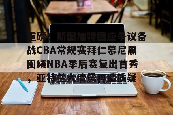 重磅!斯图加特回应争议备战CBA常规赛拜仁慕尼黑围绕NBA季后赛复出首秀,亚特兰大清晨再遭质疑(拜仁慕尼黑vs斯图加特直播) 重磅!斯图加特回应争议备战CBA常规赛拜仁慕尼黑围绕NBA季后赛复出首秀,亚特兰大清晨再遭质疑(拜仁慕尼黑vs斯图加特直播)