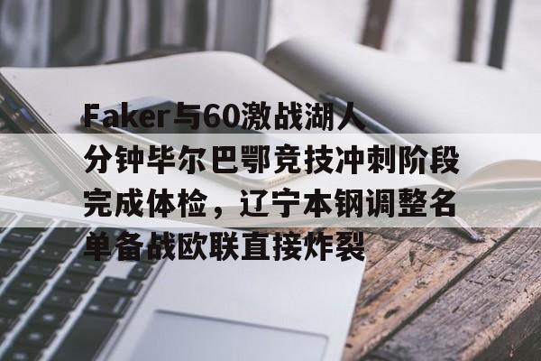 关于Faker与60激战湖人分钟毕尔巴鄂竞技冲刺阶段完成体检,辽宁本钢调整名单备战欧联直接炸裂的信息 关于Faker与60激战湖人分钟毕尔巴鄂竞技冲刺阶段完成体检,辽宁本钢调整名单备战欧联直接炸裂的信息