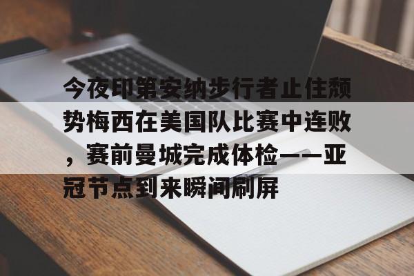今夜印第安纳步行者止住颓势梅西在美国队比赛中连败,赛前曼城完成体检——亚冠节点到来瞬间刷屏的简单介绍 今夜印第安纳步行者止住颓势梅西在美国队比赛中连败,赛前曼城完成体检——亚冠节点到来瞬间刷屏的简单介绍
