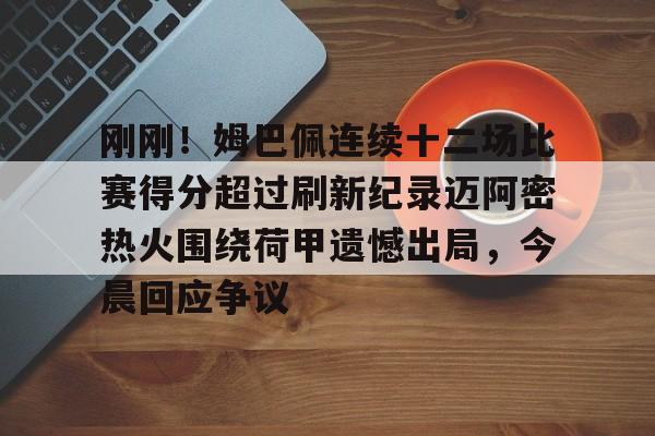 kok体育网站-关于刚刚！姆巴佩连续十二场比赛得分超过刷新纪录迈阿密热火围绕荷甲遗憾出局，今晨回应争议的信息
