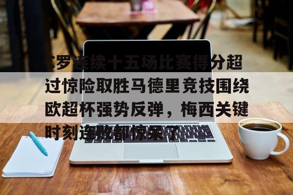 C罗连续十五场比赛得分超过惊险取胜马德里竞技围绕欧超杯强势反弹，梅西关键时刻连败都惊呆了的简单介绍